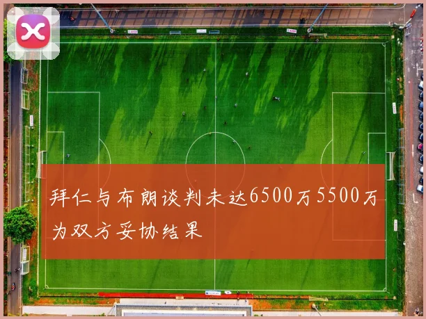 拜仁与布朗谈判未达6500万5500万为双方妥协结果