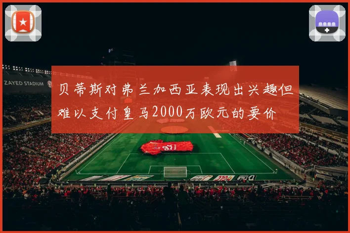贝蒂斯对弗兰加西亚表现出兴趣但难以支付皇马2000万欧元的要价