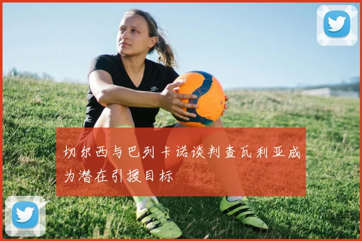 切尔西与巴列卡诺谈判查瓦利亚成为潜在引援目标